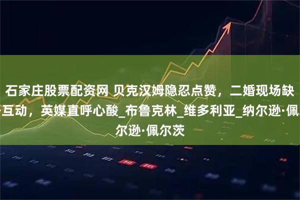 石家庄股票配资网 贝克汉姆隐忍点赞，二婚现场缺母子互动，英媒直呼心酸_布鲁克林_维多利亚_纳尔逊·佩尔茨