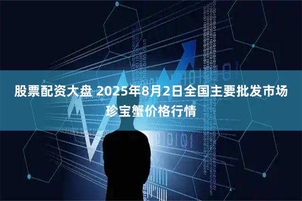 股票配资大盘 2025年8月2日全国主要批发市场珍宝蟹价格行情