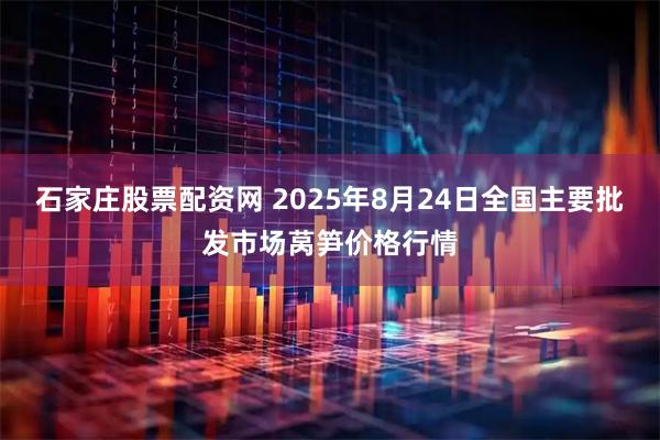 石家庄股票配资网 2025年8月24日全国主要批发市场莴笋价格行情