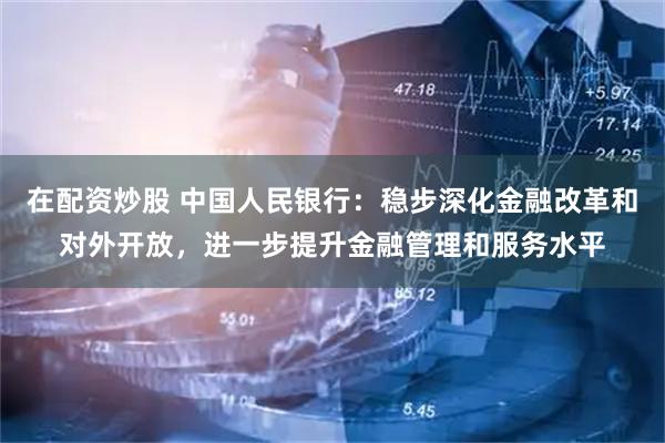 在配资炒股 中国人民银行：稳步深化金融改革和对外开放，进一步提升金融管理和服务水平